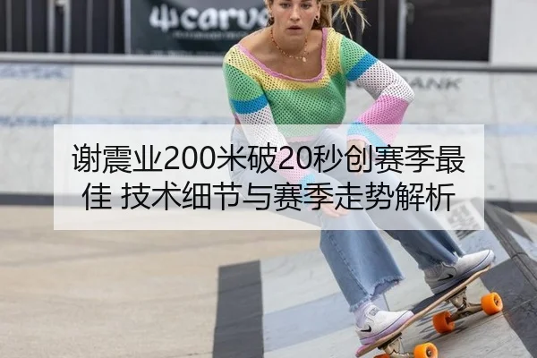 谢震业200米破20秒创赛季最佳 技术细节与赛季走势解析