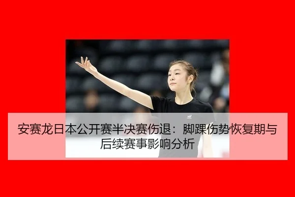 安赛龙日本公开赛半决赛伤退：脚踝伤势恢复期与后续赛事影响分析