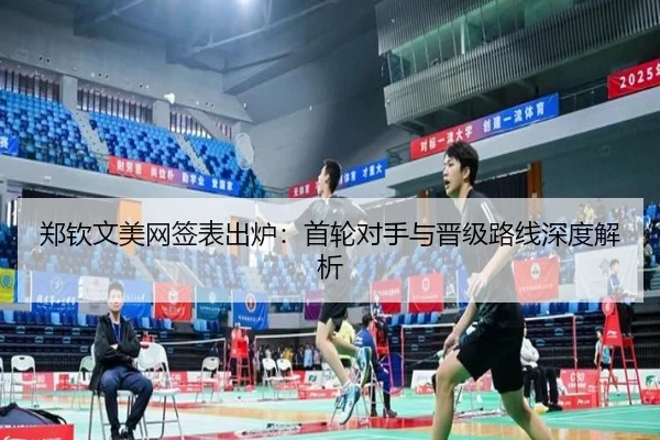 郑钦文美网签表出炉：首轮对手与晋级路线深度解析